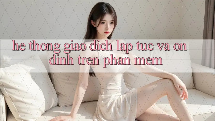 Hệ Thống Giao Dịch Lập tức Và Ổn định Trên Phần mềm
