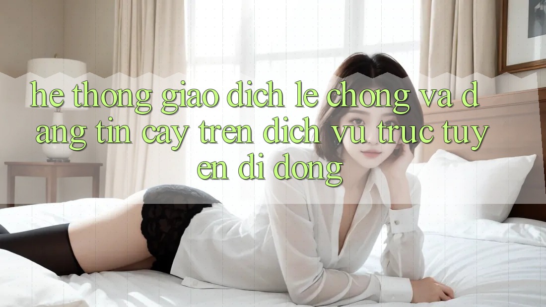 Hệ Thống Giao Dịch Lẹ Chóng Và Đáng tin cậy Trên Dịch vụ trực tuyến Di Động