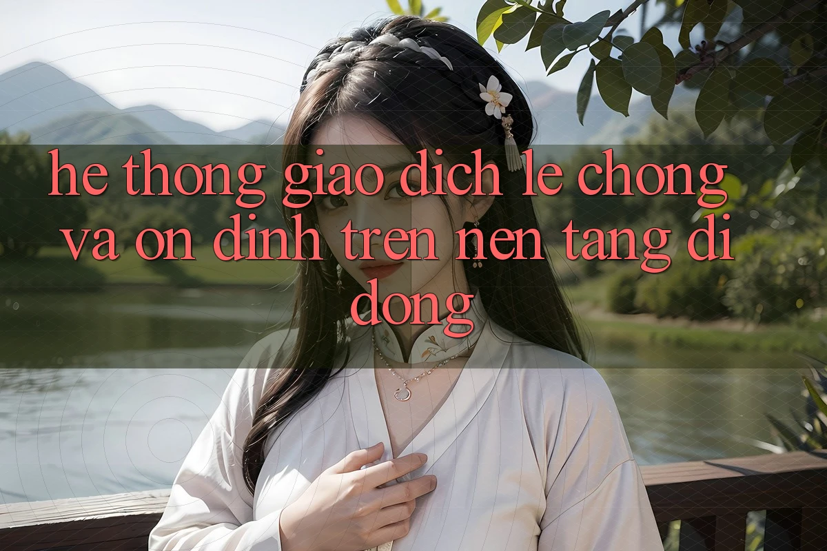 Hệ Thống Giao Dịch Lẹ Chóng Và Ổn định Trên Nền tảng di động