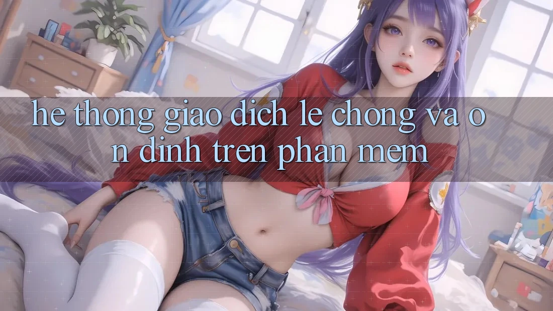 Hệ Thống Giao Dịch Lẹ chóng Và Ổn định Trên Phần mềm