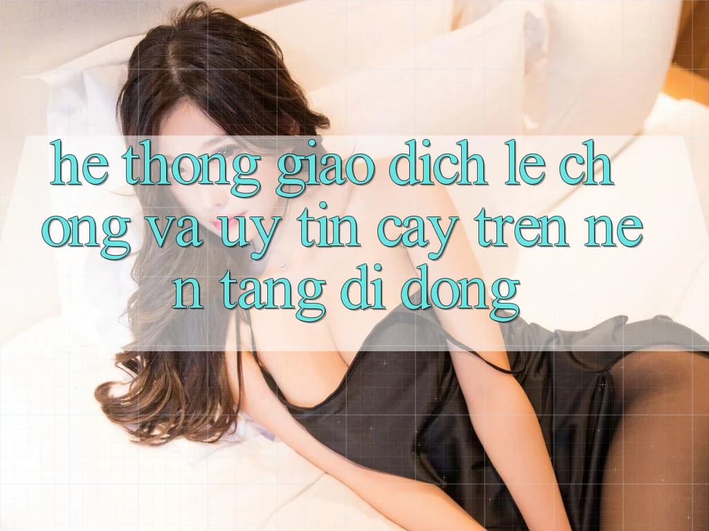 Hệ Thống Giao Dịch Lẹ Chóng Và Uy tín cậy Trên Nền Tảng Di Động