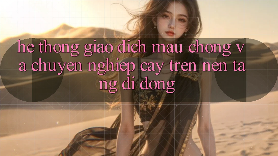 Hệ Thống Giao Dịch Mau Chóng Và Chuyên nghiệp cậy Trên Nền Tảng Di Động