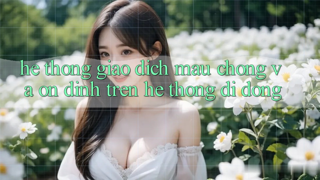 Hệ Thống Giao Dịch Mau Chóng Và Ổn định Trên Hệ thống Di Động