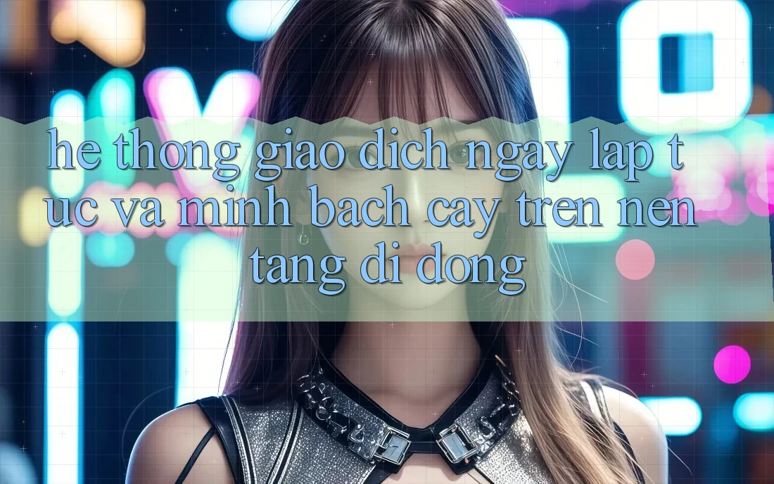 Hệ thống Giao Dịch Ngay lập tức Và Minh bạch cậy Trên Nền Tảng Di Động