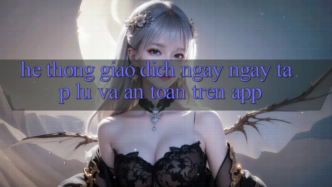Hệ Thống Giao Dịch Ngay ngay tắp lự Và An Toàn Trên App