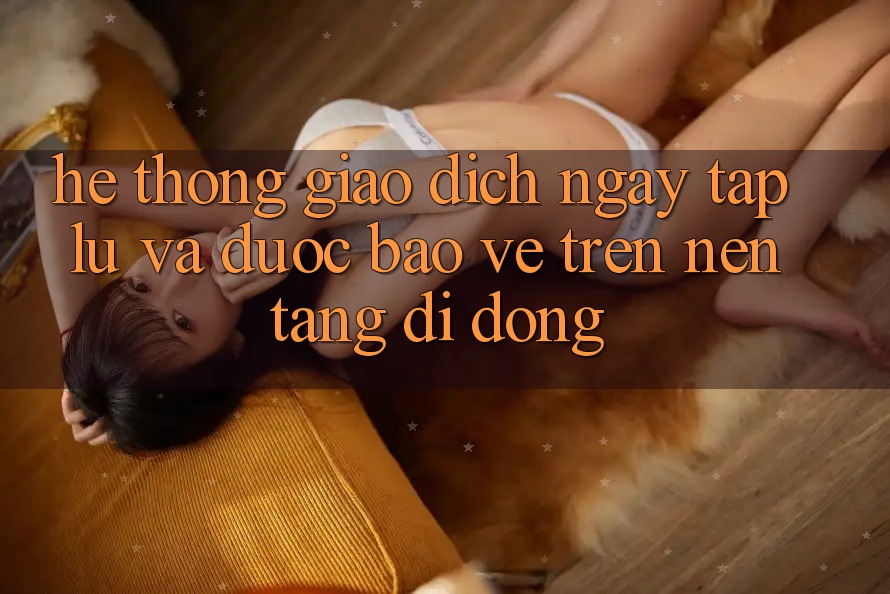 Hệ Thống Giao Dịch Ngay tắp lự Và Được bảo vệ Trên Nền Tảng Di Động