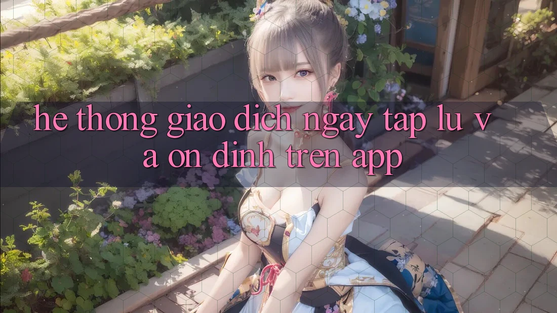 Hệ Thống Giao Dịch Ngay tắp lự Và Ổn định Trên App