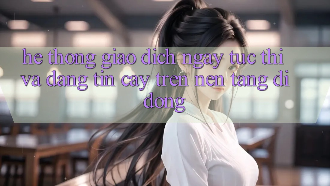 Hệ Thống Giao Dịch Ngay tức thì Và Đáng tin cậy Trên Nền Tảng Di Động