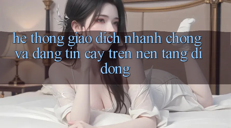 Hệ Thống Giao Dịch Nhanh chóng Và Đáng tin cậy Trên Nền Tảng Di Động