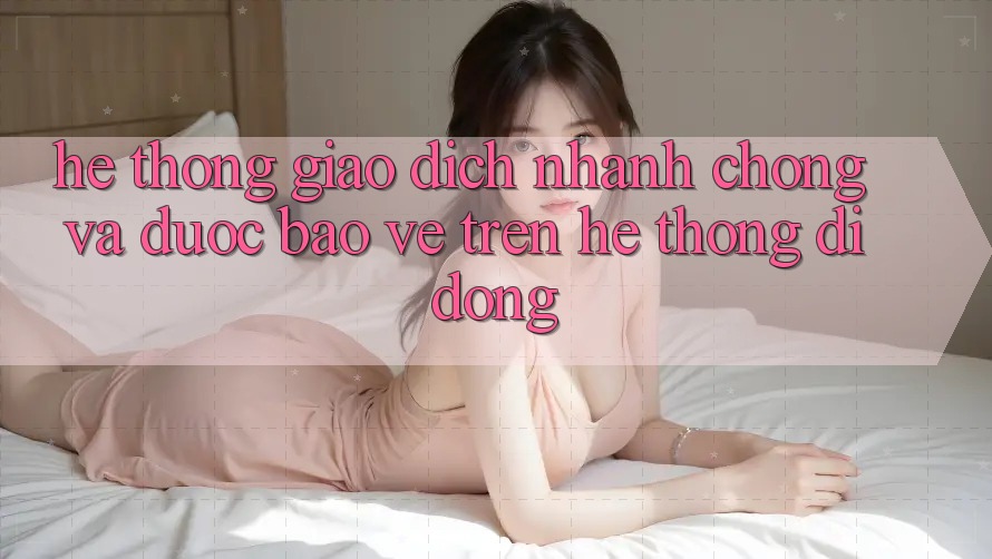Hệ Thống Giao Dịch Nhanh chóng Và Được bảo vệ Trên Hệ thống Di Động