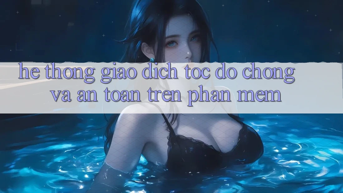 Hệ Thống Giao Dịch Tốc độ chóng Và An Toàn Trên Phần mềm