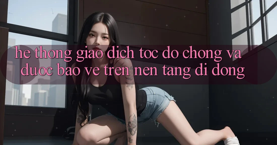 Hệ Thống Giao Dịch Tốc độ Chóng Và Được bảo vệ Trên Nền Tảng Di Động