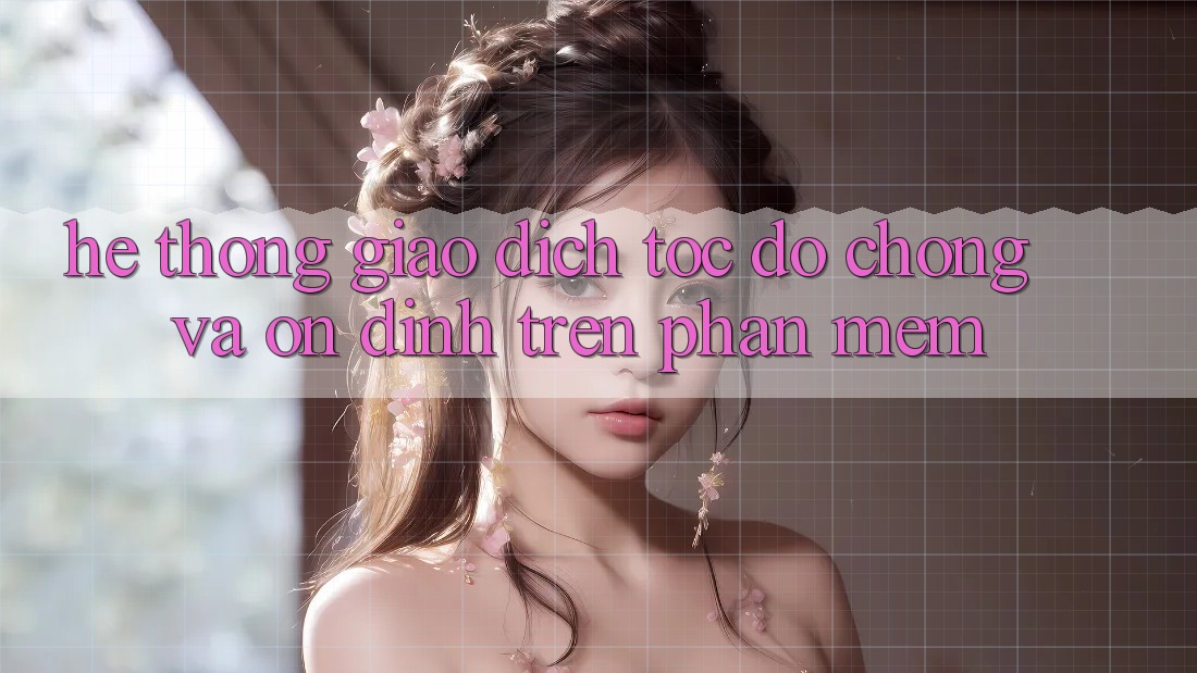 Hệ Thống Giao Dịch Tốc độ Chóng Và Ổn định Trên Phần mềm