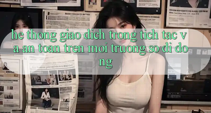 Hệ Thống Giao Dịch Trong tích tắc Và An Toàn Trên Môi trường số Di Động