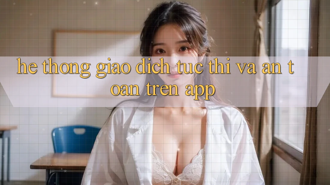 Hệ Thống Giao Dịch Tức thì Và An toàn Trên App