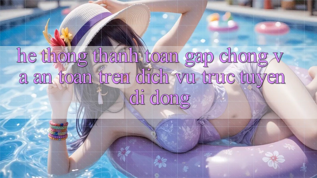 Hệ thống Thanh toán Gấp Chóng Và An Toàn Trên Dịch vụ trực tuyến Di Động