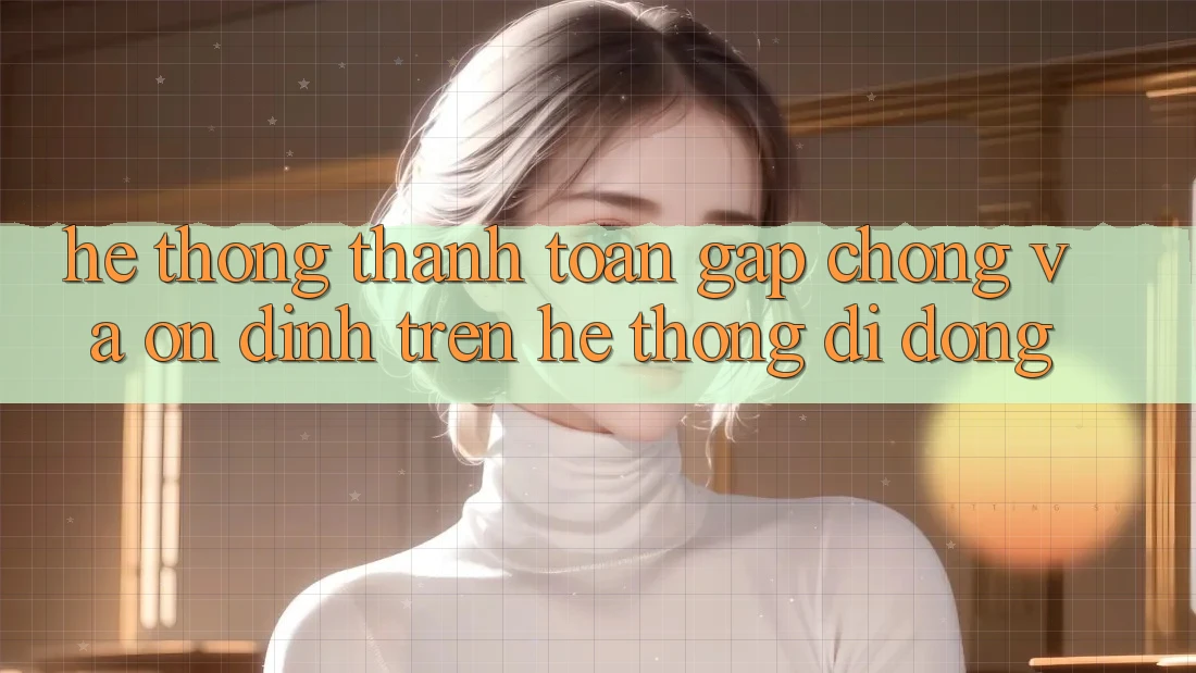 Hệ Thống Thanh toán Gấp Chóng Và Ổn định Trên Hệ thống Di Động Hệ Thống Thanh toán Gấp Chóng Và Ổn định Trên Hệ thống Di Động
