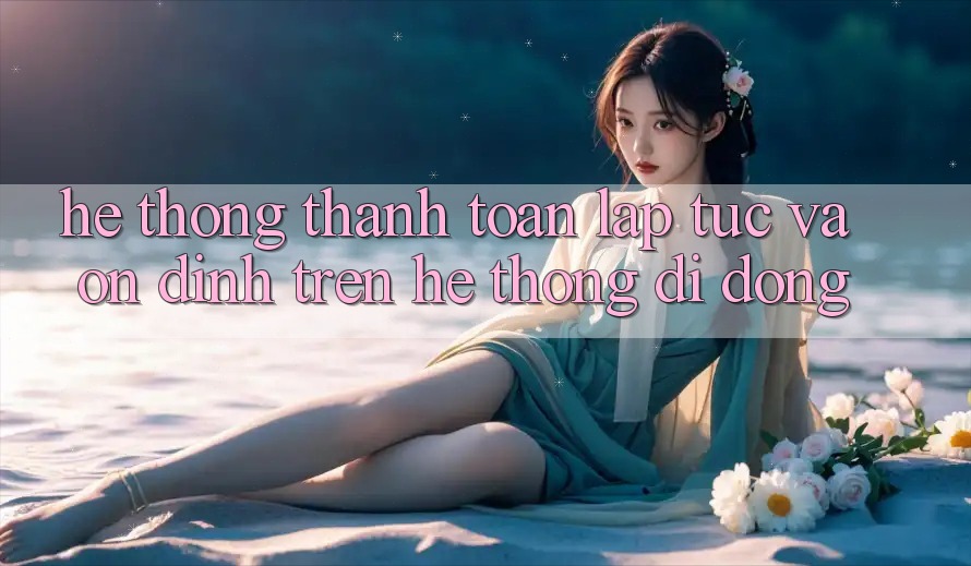 Hệ thống Thanh toán Lập tức Và Ổn định Trên Hệ thống Di Động