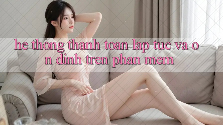 Hệ Thống Thanh toán Lập tức Và Ổn định Trên Phần mềm