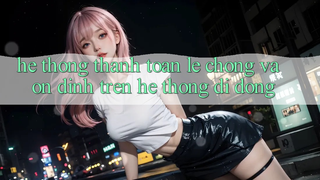 Hệ Thống Thanh toán Lẹ Chóng Và Ổn định Trên Hệ thống Di Động
