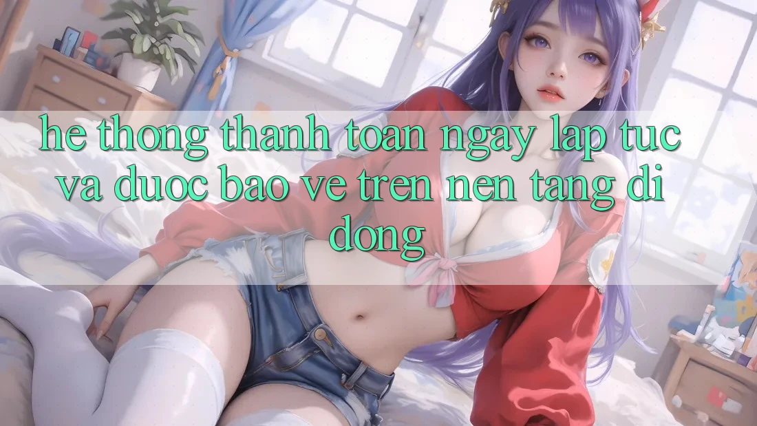 Hệ Thống Thanh toán Ngay lập tức Và Được bảo vệ Trên Nền Tảng Di Động