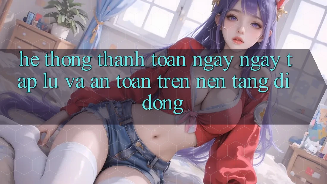 Hệ Thống Thanh toán Ngay ngay tắp lự Và An Toàn Trên Nền tảng di động