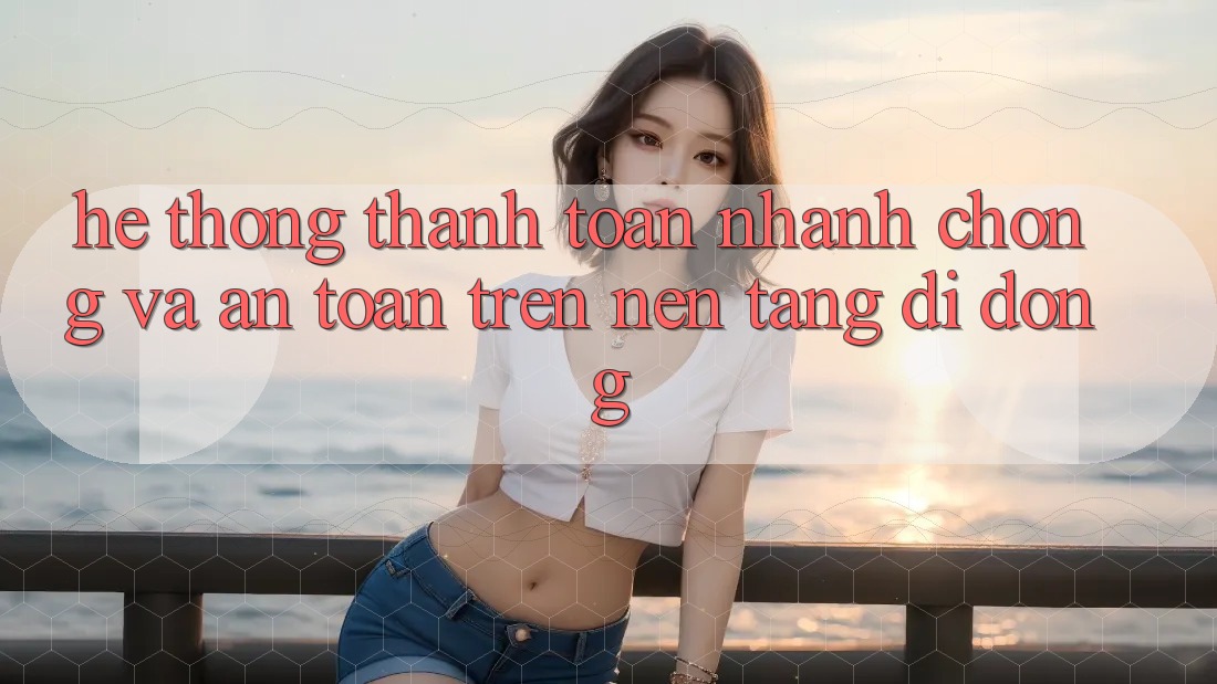 Hệ Thống Thanh toán Nhanh Chóng Và An Toàn Trên Nền Tảng Di Động