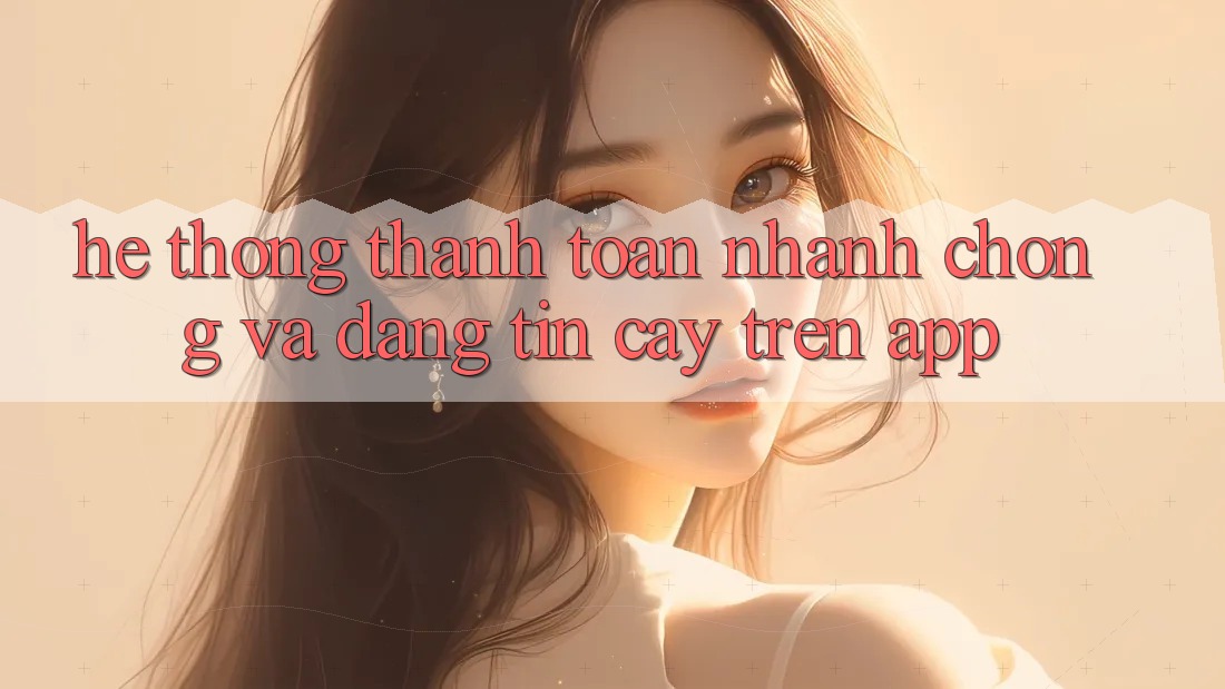 Hệ Thống Thanh toán Nhanh chóng Và Đáng tin cậy Trên App