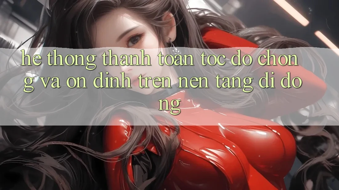 Hệ Thống Thanh toán Tốc độ Chóng Và Ổn định Trên Nền Tảng Di Động