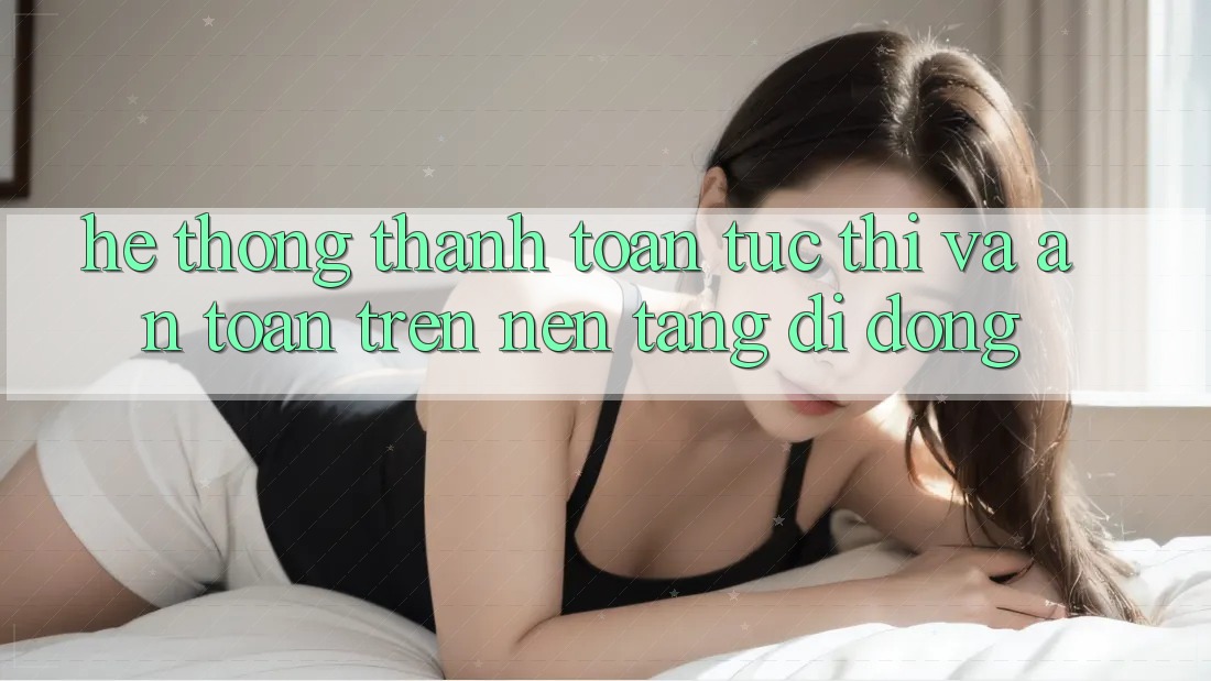 Hệ Thống Thanh toán Tức thì Và An Toàn Trên Nền Tảng Di Động