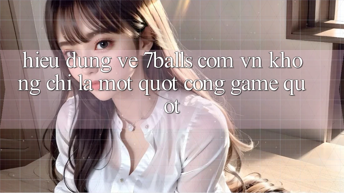 Hiểu đúng về 7balls. com. vn: Không chỉ là một " cổng game"