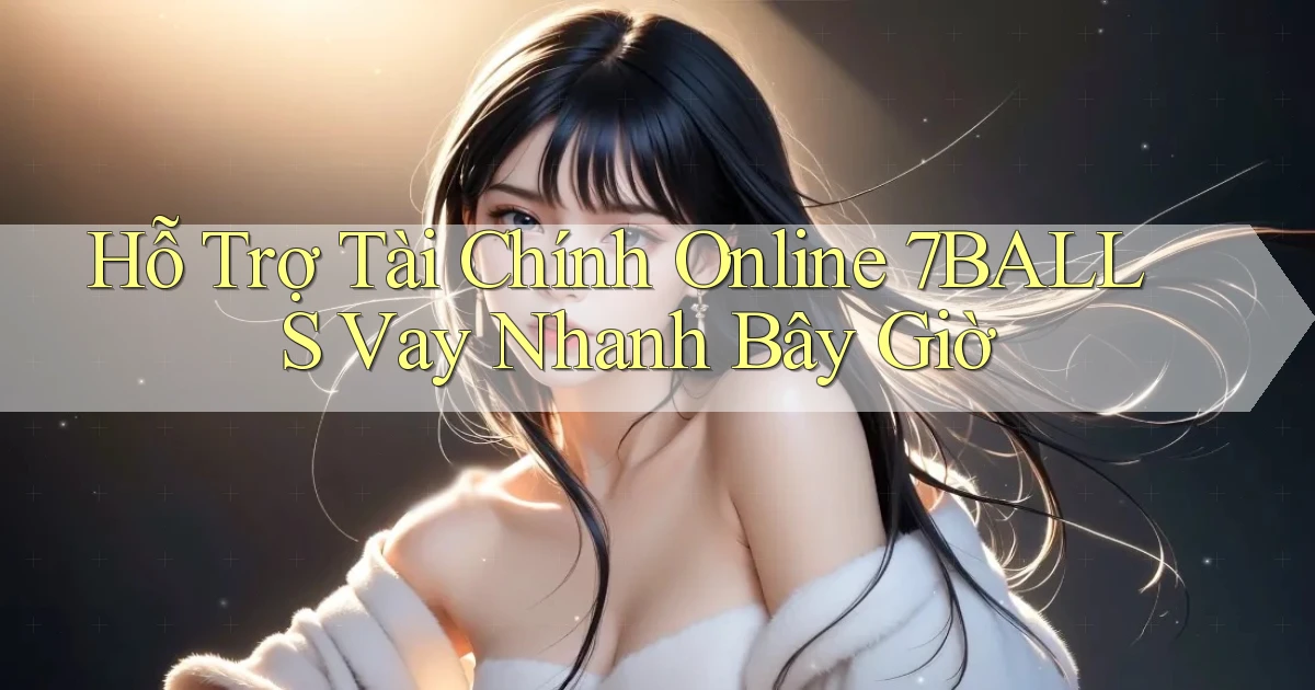 hỗ trợ tài chính online 7balls vay nhanh bây giờ