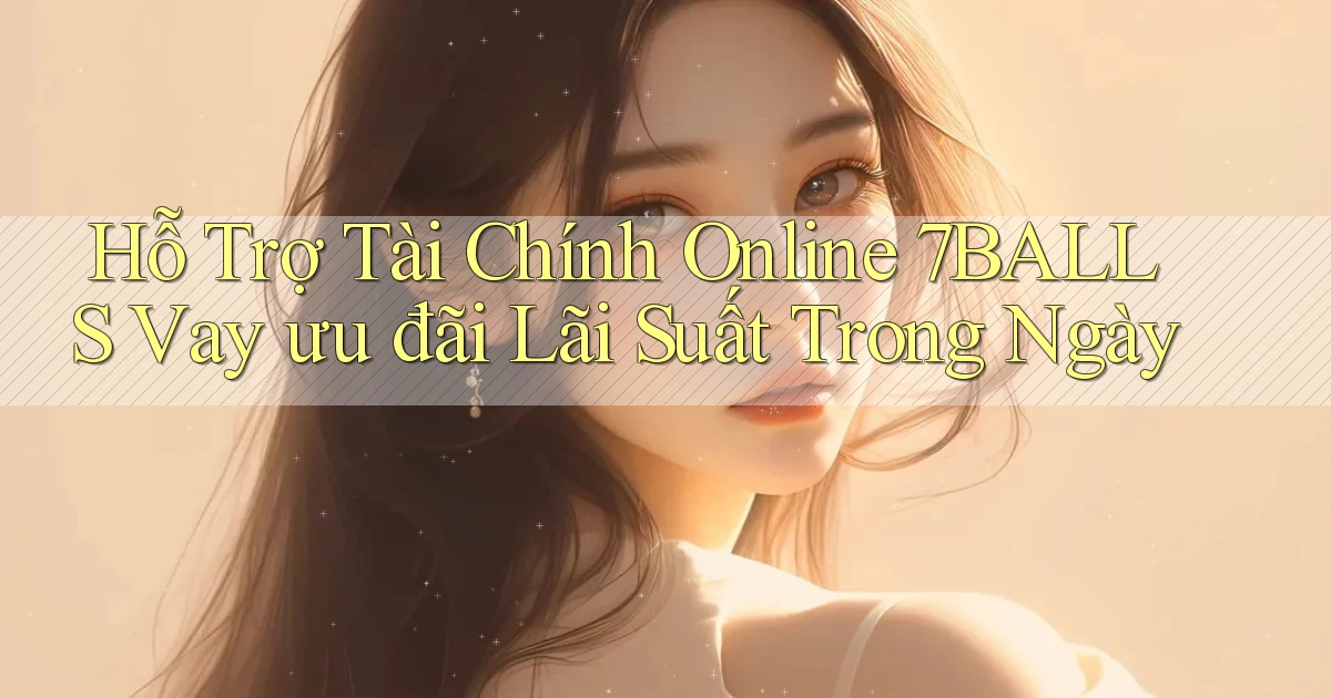 hỗ trợ tài chính online 7balls vay ưu đãi lãi suất trong ngày