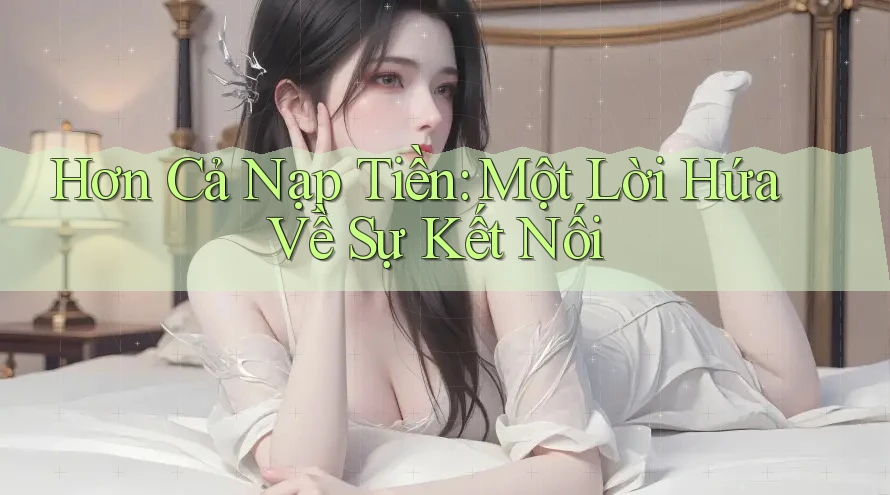 Hơn Cả Nạp Tiền: Một Lời Hứa Về Sự Kết Nối