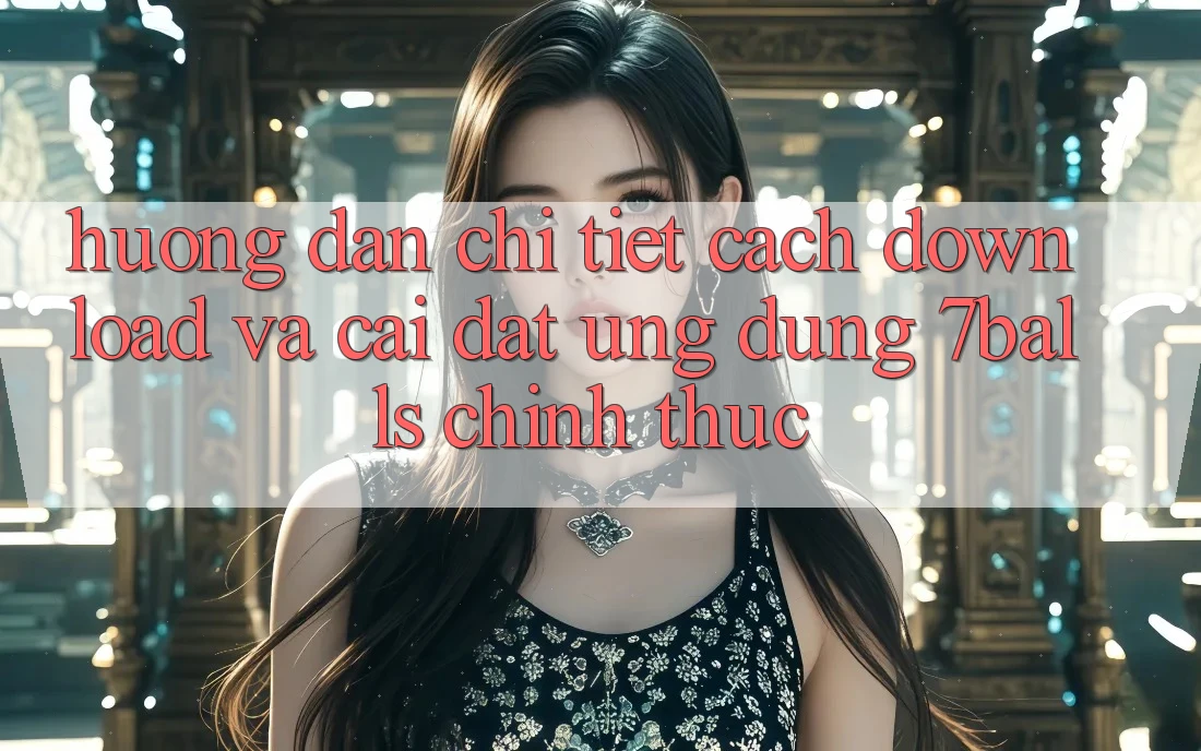 Hướng Dẫn Chi Tiết Cách Download Và Cài Đặt Ứng dụng 7balls Chính Thức