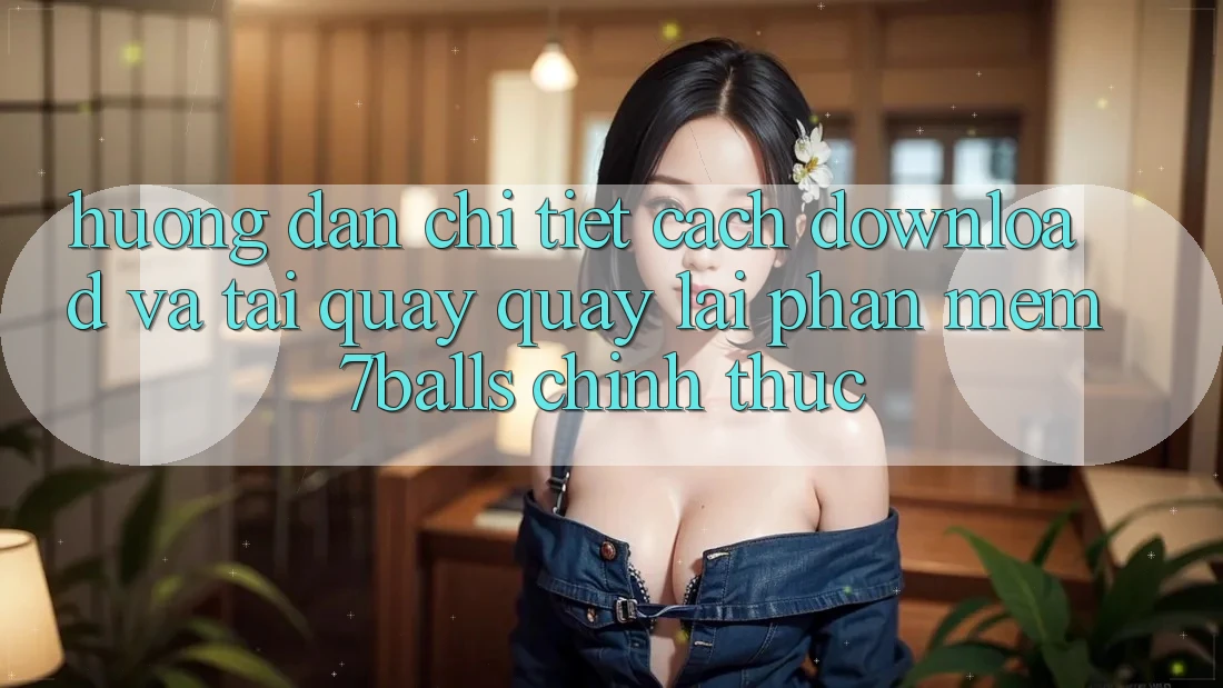 Hướng Dẫn Chi Tiết Cách Download Và Tải quay quay lại Phần mềm 7balls Chính Thức