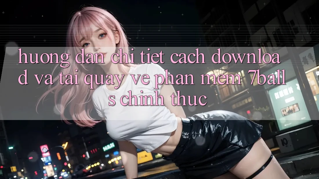 Hướng Dẫn Chi Tiết Cách Download Và Tải quay về Phần mềm 7balls Chính Thức