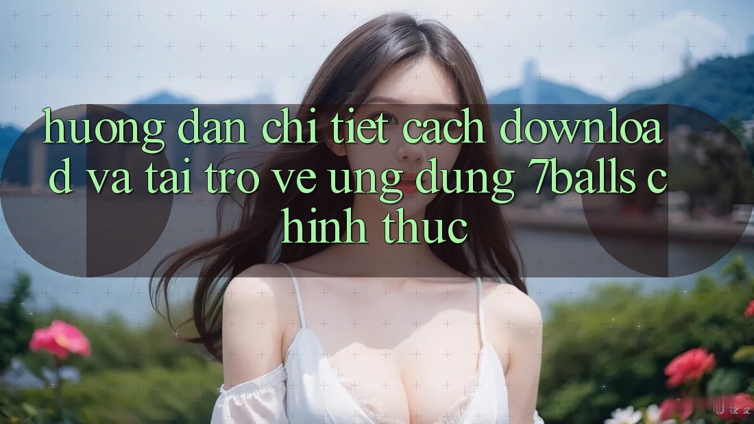 Hướng Dẫn Chi Tiết Cách Download Và Tải trở về Ứng dụng 7balls Chính Thức