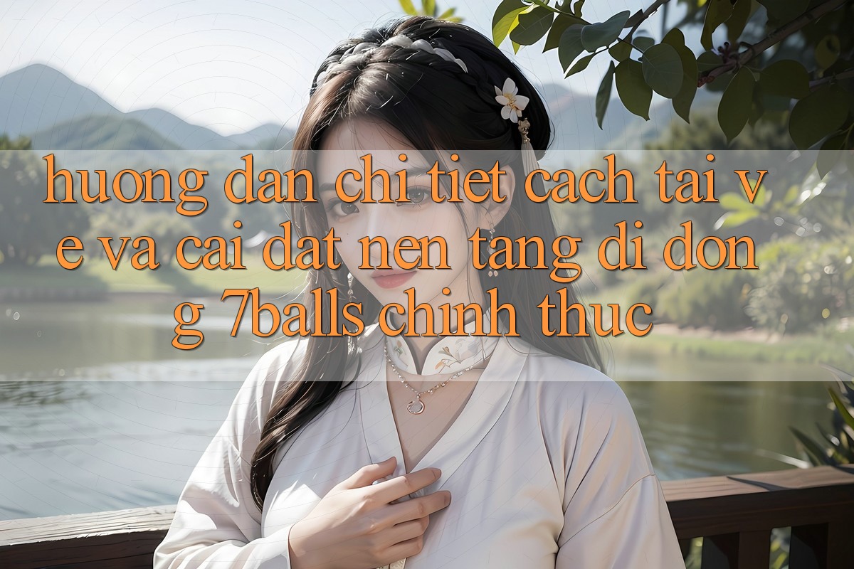 Hướng dẫn Chi Tiết Cách Tải về Và Cài Đặt Nền tảng di động 7balls Chính Thức