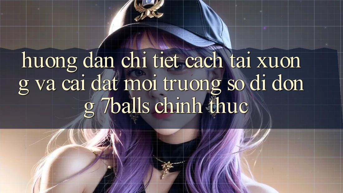Hướng Dẫn Chi Tiết Cách Tải xuống Và Cài Đặt Môi trường số di động 7balls Chính Thức