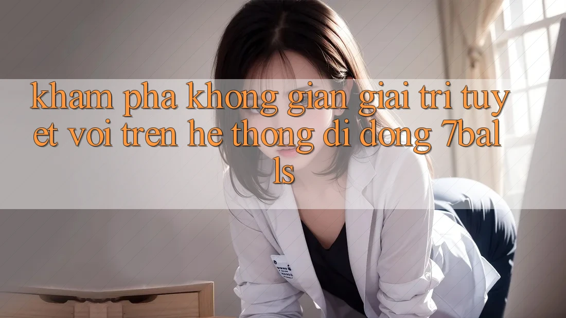Khám Phá Không Gian Giải Trí Tuyệt vời Trên Hệ thống di động 7balls