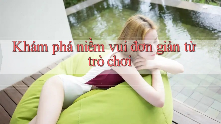 Khám phá niềm vui đơn giản từ trò chơi