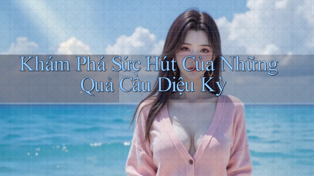 Khám Phá Sức Hút Của Những Quả Cầu Diệu Kỳ