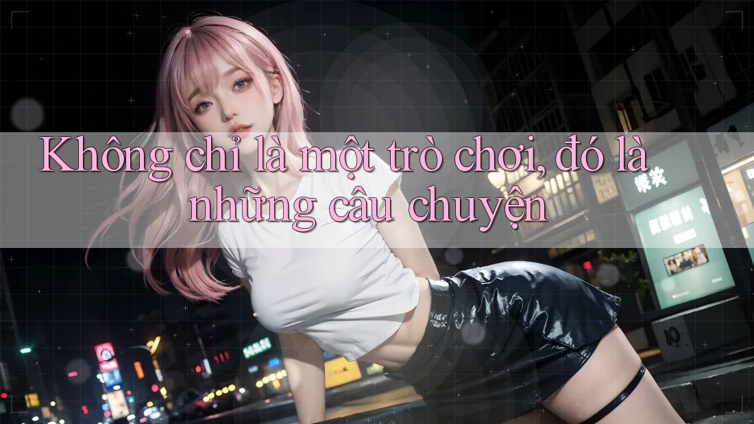 Không chỉ là một trò chơi, đó là những câu chuyện