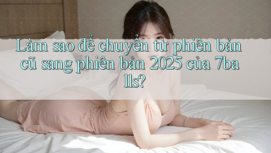 Làm sao để chuyển từ phiên bản cũ sang phiên bản 2025 của 7balls?