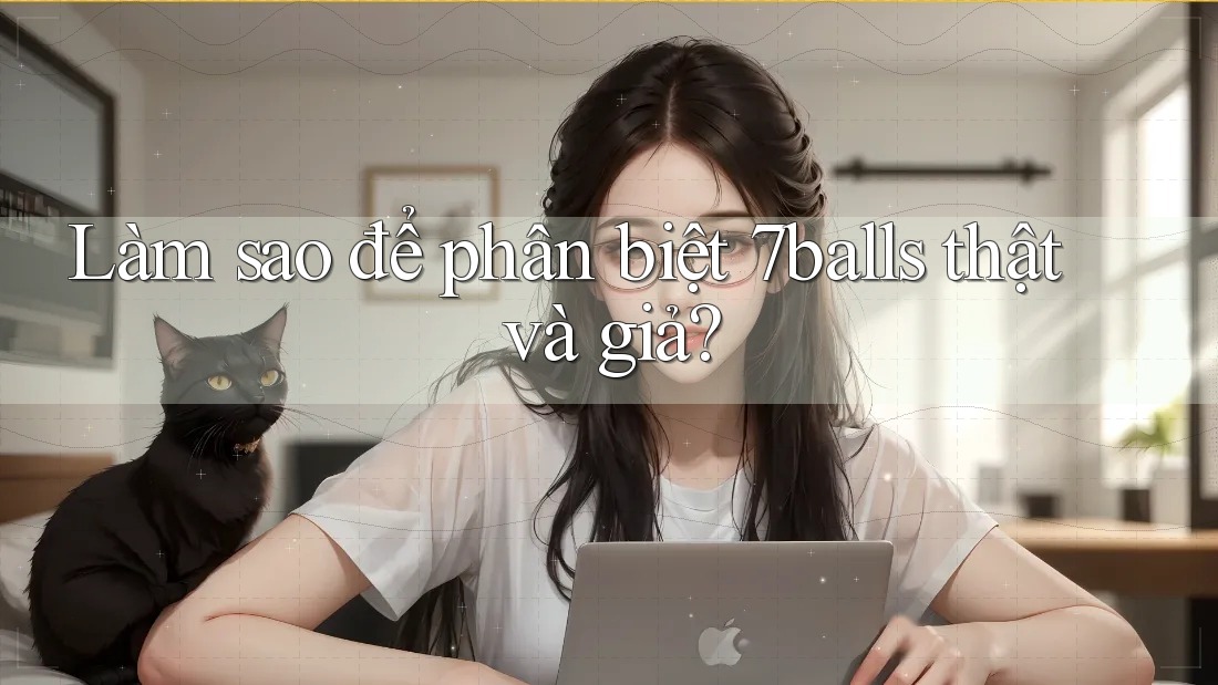 Làm sao để phân biệt 7balls thật và giả?