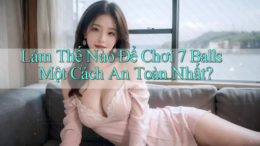 Làm Thế Nào Để Chơi 7 Balls Một Cách An Toàn Nhất?