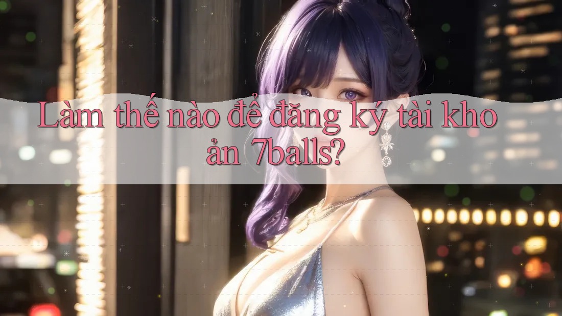 Làm thế nào để đăng ký tài khoản 7balls?
