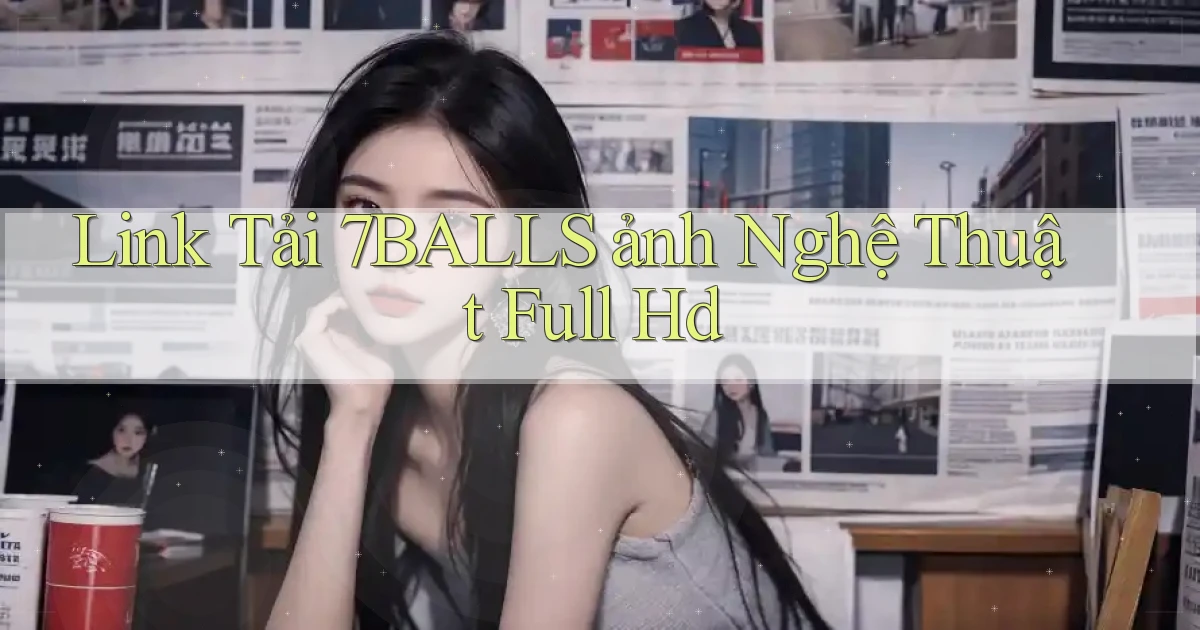 link tải 7balls ảnh nghệ thuật full hd