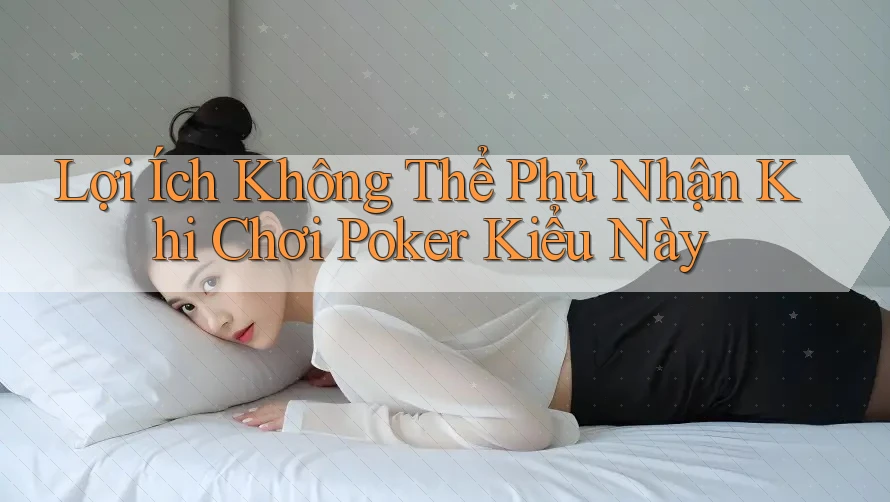 Lợi Ích Không Thể Phủ Nhận Khi Chơi Poker Kiểu Này